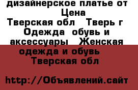 дизайнерское платье от Oksana Mukha › Цена ­ 12 000 - Тверская обл., Тверь г. Одежда, обувь и аксессуары » Женская одежда и обувь   . Тверская обл.